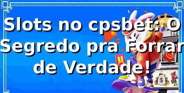 Slots no cpsbet: O Segredo pra Forrar de Verdade! 🎰