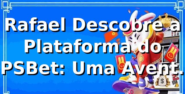 Rafael Descobre a Plataforma do CPSBet: Uma Aventura no Mundo dos Cassinos 🎰